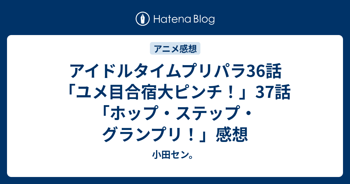 アイドルタイムプリパラ36話 ユメ目合宿大ピンチ 37話 ホップ ステップ グランプリ 感想 小田セン