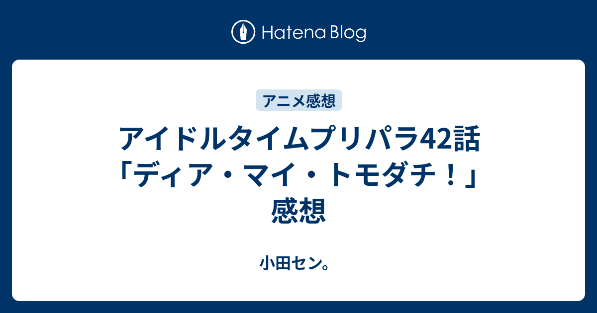 アイドルタイムプリパラ42話 ディア マイ トモダチ 感想 小田セン