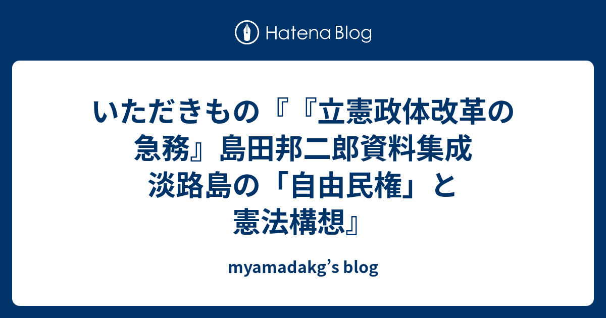 いただきもの『『立憲政体改革の急務』島田邦二郎資料集成 淡路島の「自由民権」と憲法構想』 myamadakg’s blog