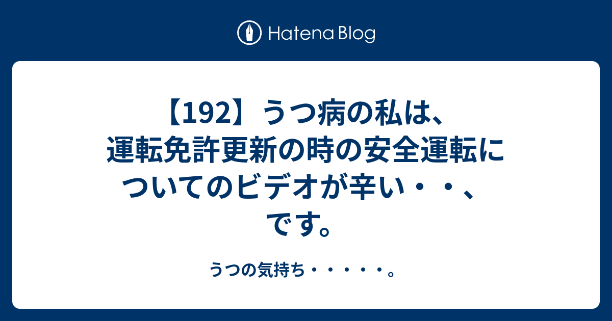 192 うつ病の私は 運転免許更新の時の安全運転についてのビデオが辛い です うつの気持ち