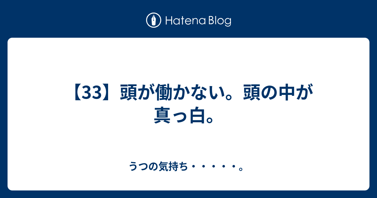 【33】頭が働かない。頭の中が真っ白。 うつの気持ち・・・・・。