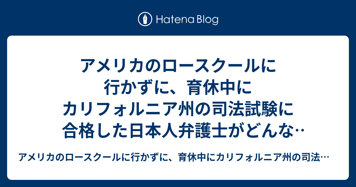 アメリカのロースクールに行かずに 育休中にカリフォルニア州の司法試験に合格した日本人弁護士がどんな勉強をしてたのかブログ アメリカのロースクールに 行かずに 育休中にカリフォルニア州の司法試験に合格した日本人弁護士がどんな勉強をしてたのかブログ