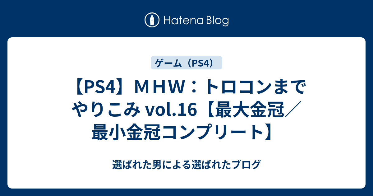 Ps4 ｍｈｗ トロコンまでやりこみ Vol 16 最大金冠 最小金冠コンプリート 選ばれた男による選ばれたブログ