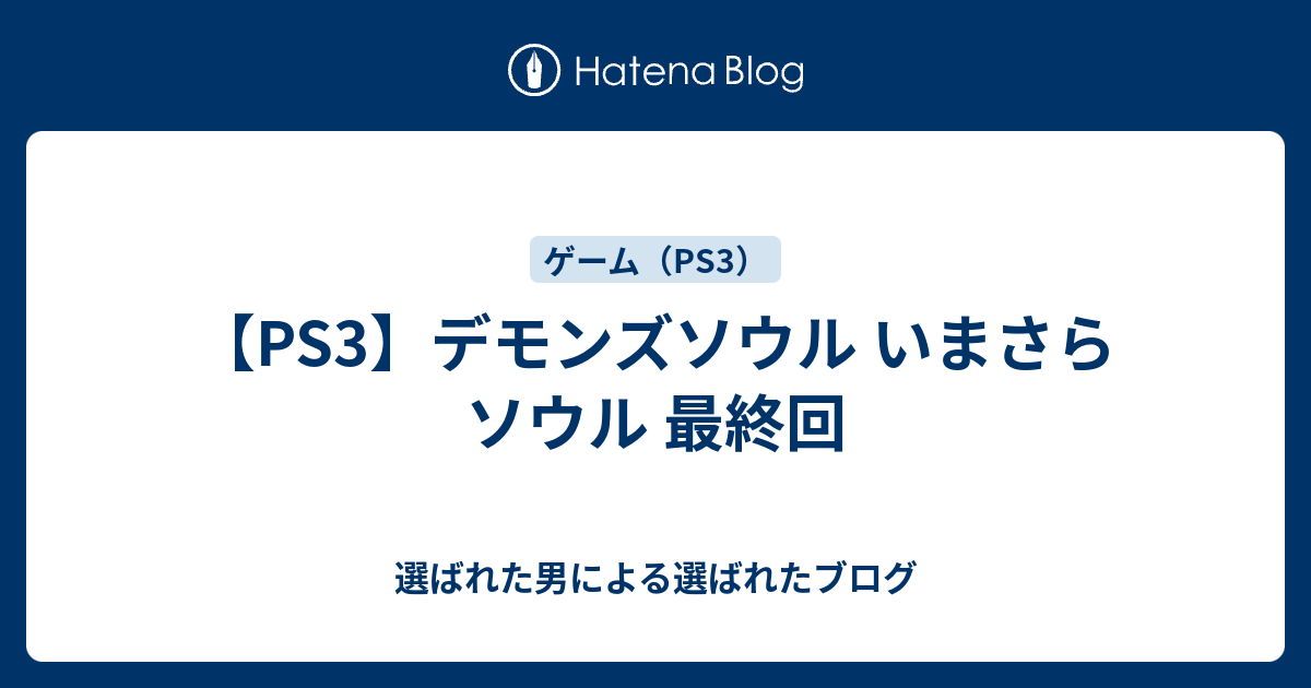 Ps3 デモンズソウル いまさらソウル 最終回 選ばれた男による選ばれたブログ