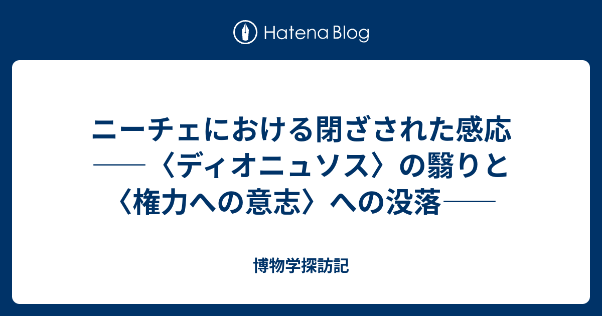 ニーチェにおける閉ざされた感応 ディオニュソス の翳りと 権力への意志 への没落 博物学探訪記