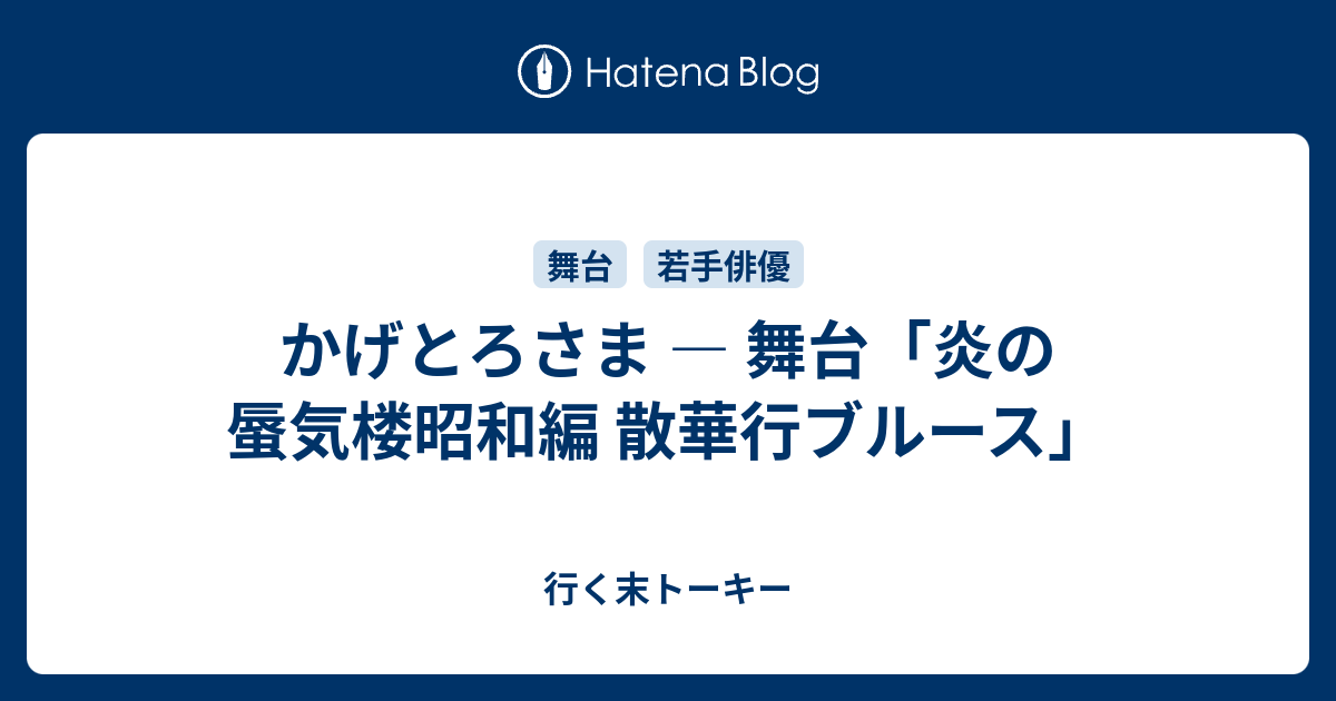 かげとろさま 舞台 炎の蜃気楼昭和編 散華行ブルース 行く末トーキー