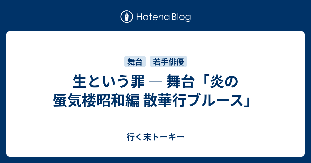 生という罪 舞台 炎の蜃気楼昭和編 散華行ブルース 行く末トーキー