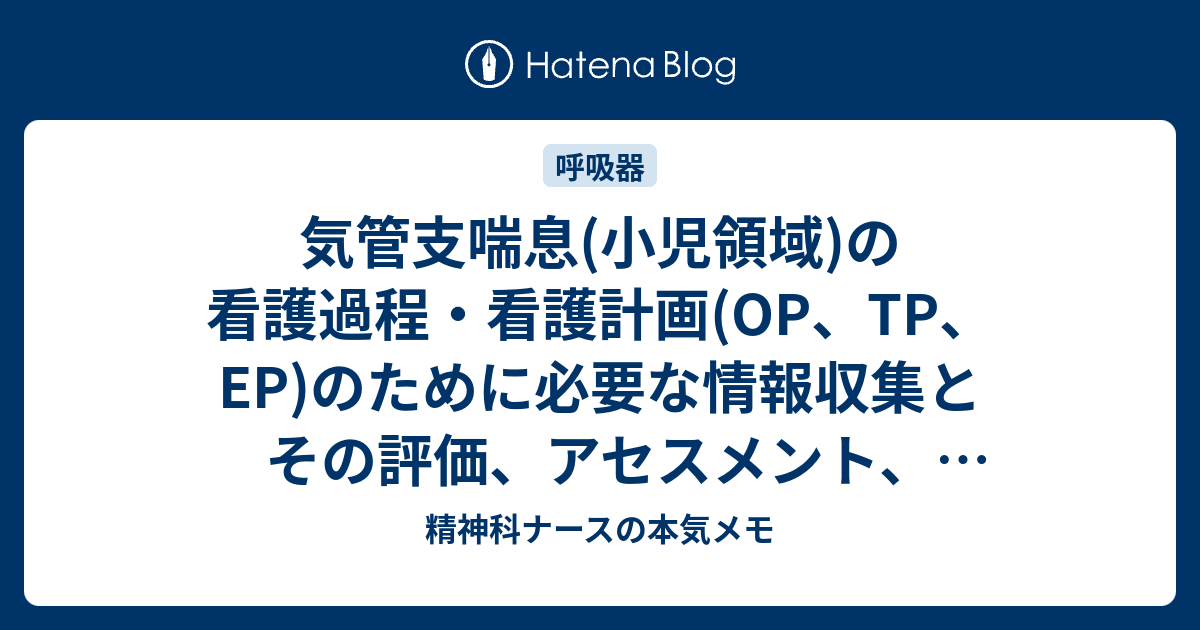 気管支喘息 小児領域 の看護過程 看護計画 Op Tp Ep のために必要な情報収集とその評価 アセスメント 看護問題に対する具体策 精神科ナースの本気メモ
