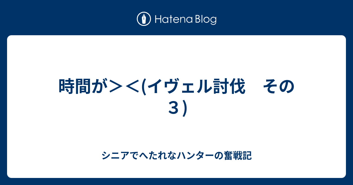 時間が イヴェル討伐 その３ ｍｈｒ 狩り仕事家事 三っ巴奮戦記