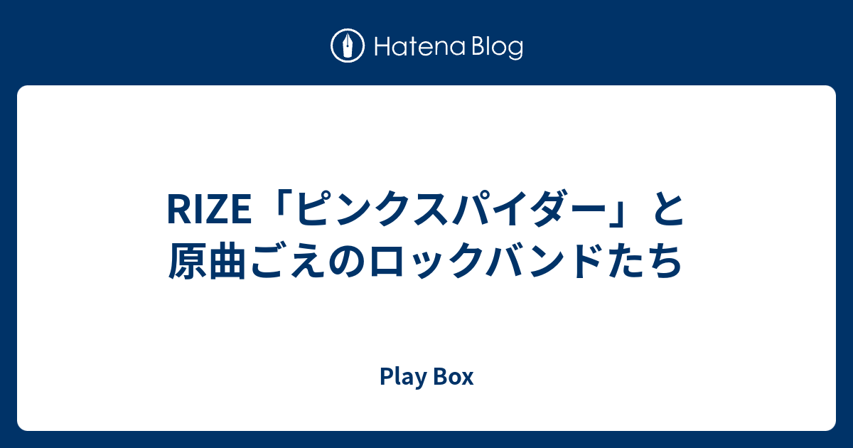 Rize ピンクスパイダー と原曲ごえのロックバンドたち Play Box
