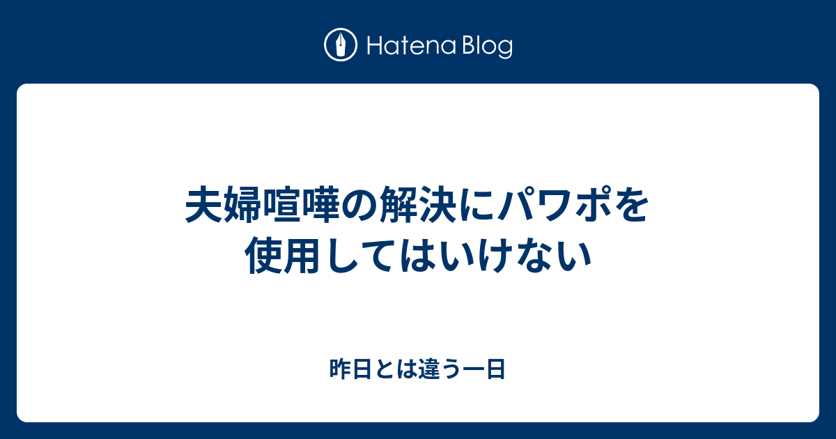 夫婦喧嘩の解決にパワポを使用してはいけない 昨日とは違う一日