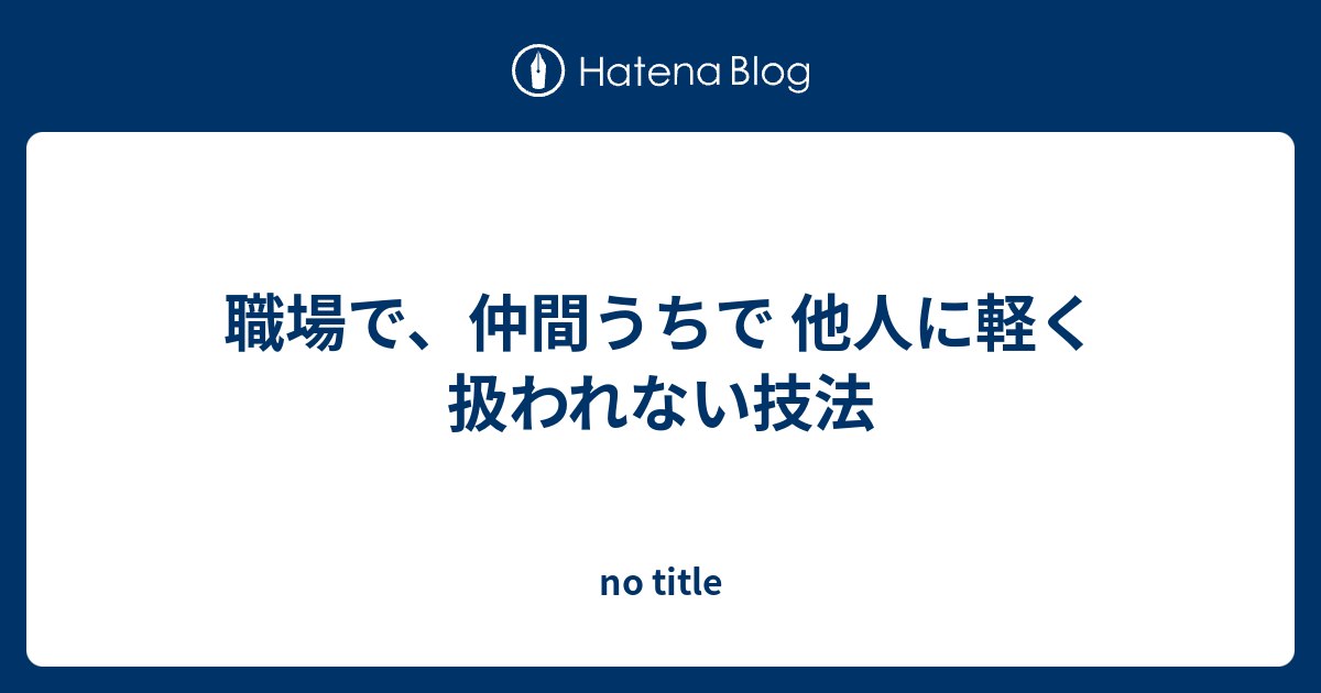 職場で 仲間うちで 他人に軽く扱われない技法 No Title