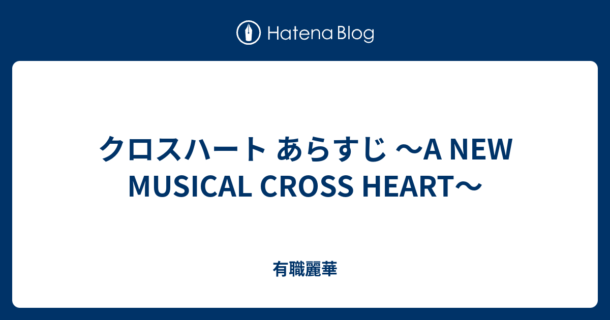 クロスハート あらすじ A New Musical Cross Heart 有職麗華