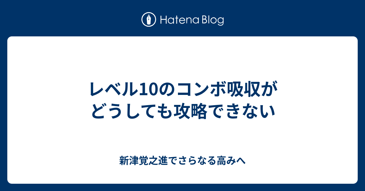 レベル10のコンボ吸収がどうしても攻略できない 新津覚之進でさらなる高みへ