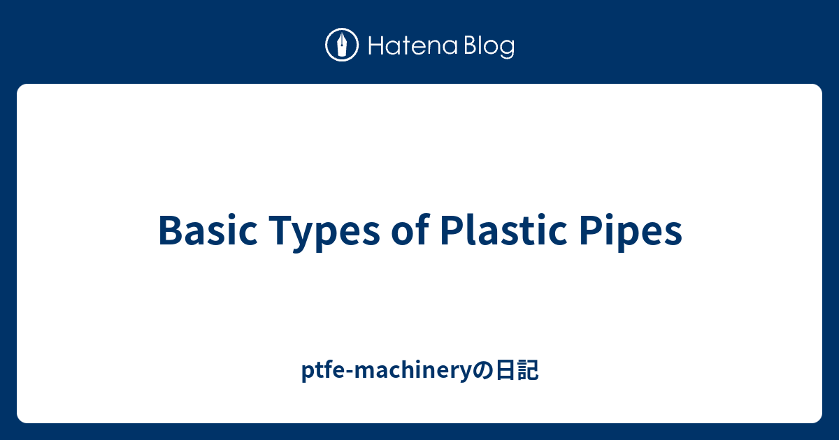 Basic Types of Plastic Pipes ptfemachineryの日記