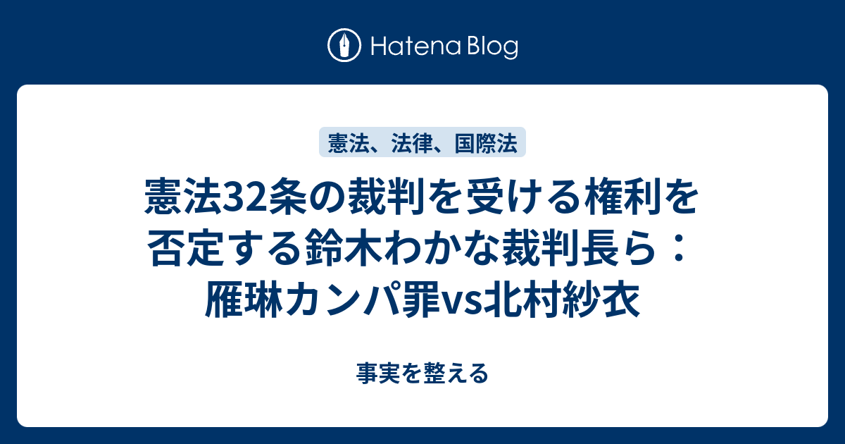 憲法32条の裁判を受ける権利を否定する鈴木わかな裁判長ら：雁琳カンパ罪vs北村紗衣 - 事実を整える
