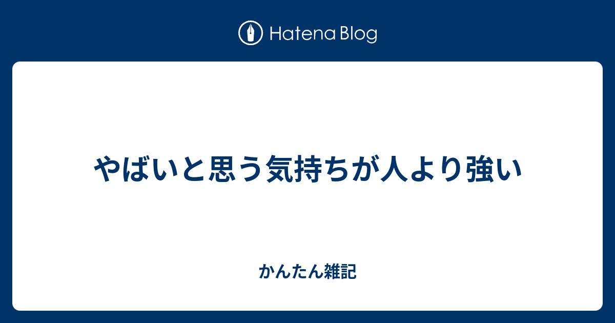 やばいと思う気持ちが人より強い - かんたん雑記