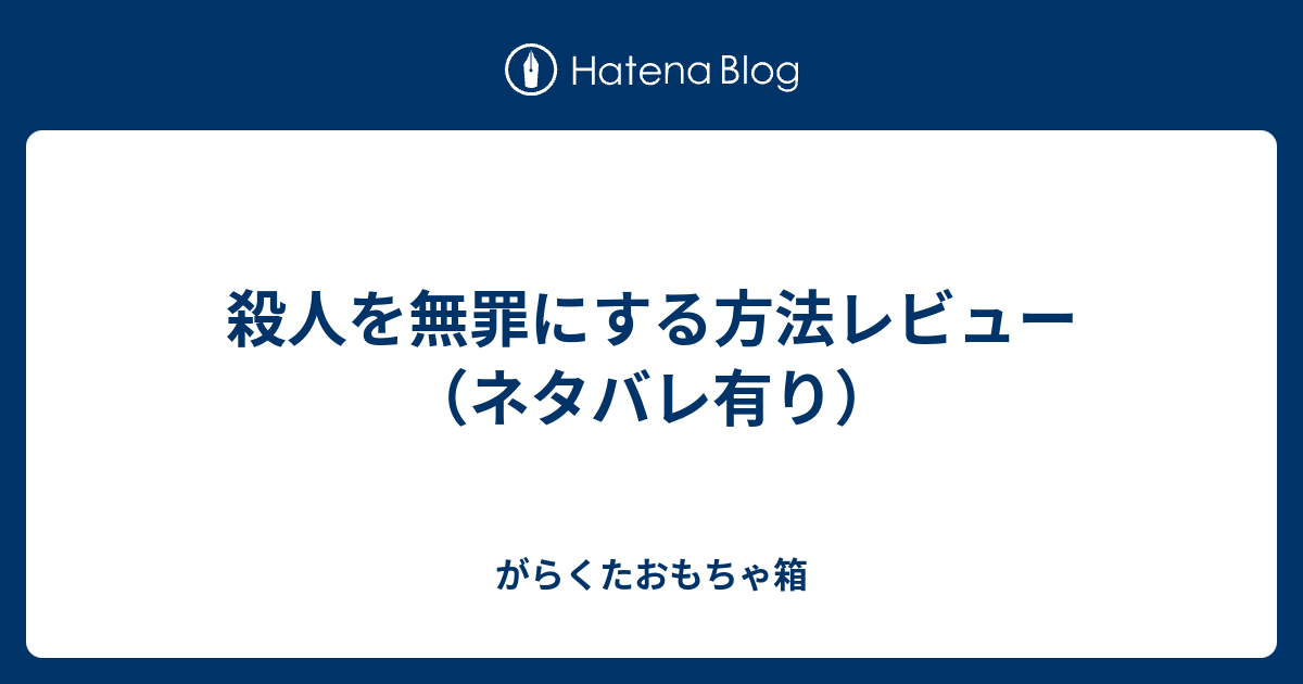 殺人を無罪にする方法レビュー ネタバレ有り がらくたおもちゃ箱