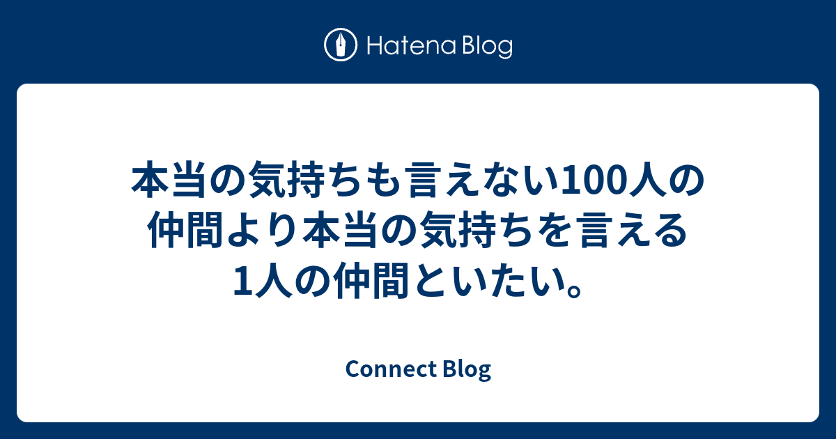 本当の気持ちも言えない100人の仲間より本当の気持ちを言える1人の仲間といたい Connect Blog