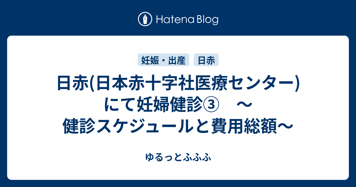 日赤 日本赤十字社医療センター にて妊婦健診 健診スケジュールと費用総額 ゆるっとふふふ