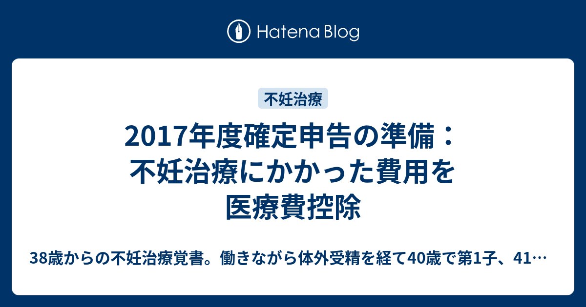 2017年度確定申告の準備：不妊治療にかかった費用を医療費控除 - 38歳からの不妊治療覚書。働きながら体外受精を経て40歳で第1子、41歳で ...