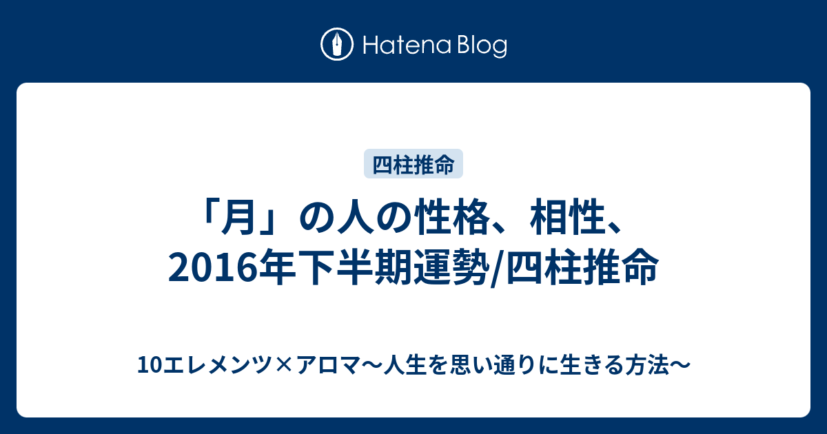 月 の人の性格 相性 16年下半期運勢 四柱推命 10エレメンツ アロマ 人生を思い通りに生きる方法