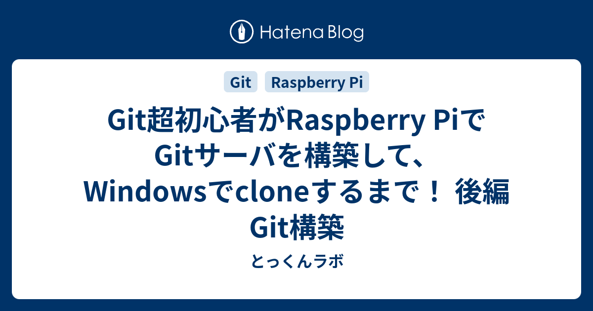 Git超初心者がRaspberry PiでGitサーバを構築して、Windowsでcloneするまで！ 後編 Git構築 - とっくんラボ