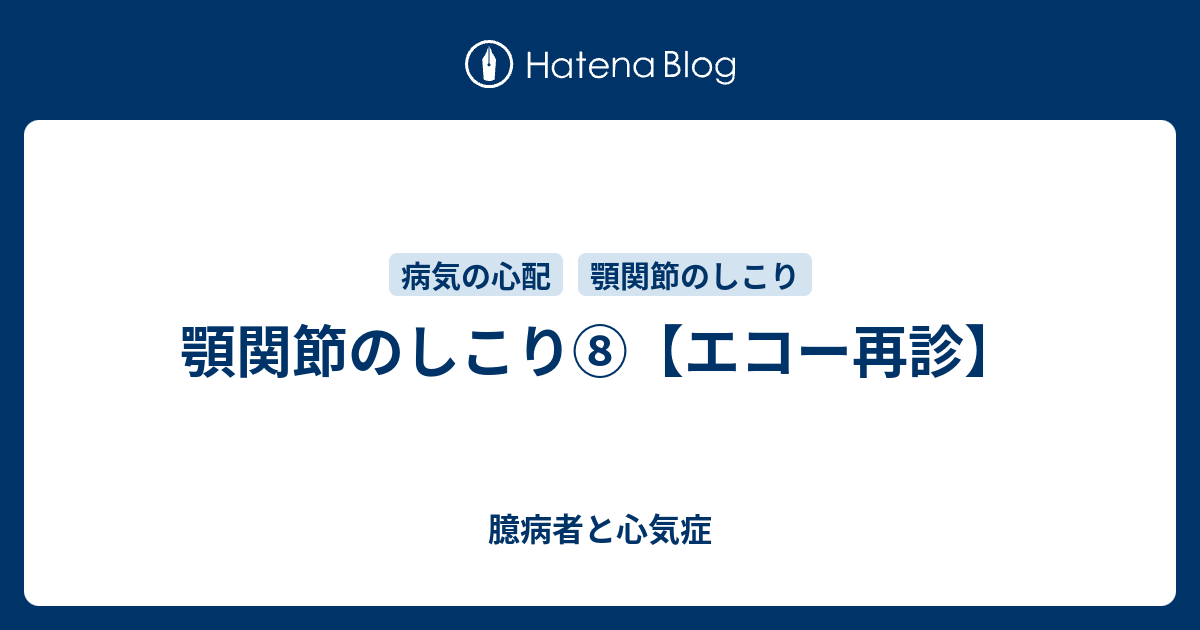 顎関節のしこり エコー再診 臆病者と心気症