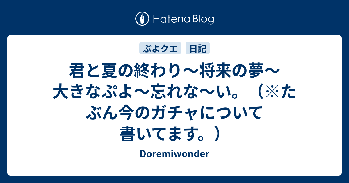 君と夏の終わり 将来の夢 大きなぷよ 忘れな い たぶん今のガチャについて書いてます Doremiwonder