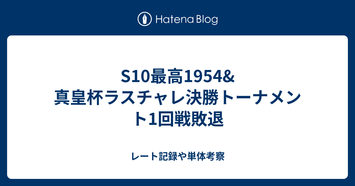 S10最高1954 真皇杯ラスチャレ決勝トーナメント1回戦敗退 レート記録や単体考察