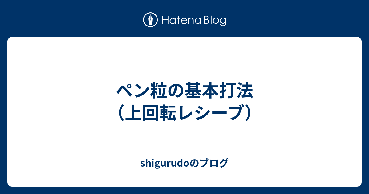 ペン粒の基本打法 上回転レシーブ Shigurudoのブログ
