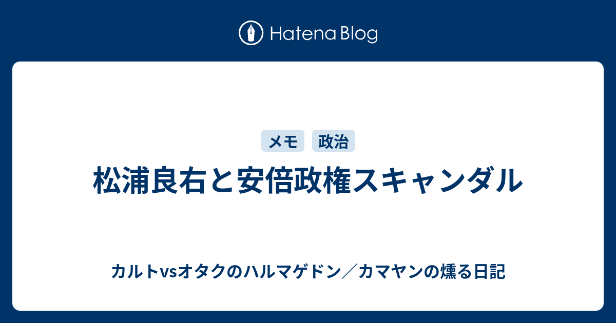 松浦良右と安倍政権スキャンダル カルトvsオタクのハルマゲドン カマヤンの燻る日記