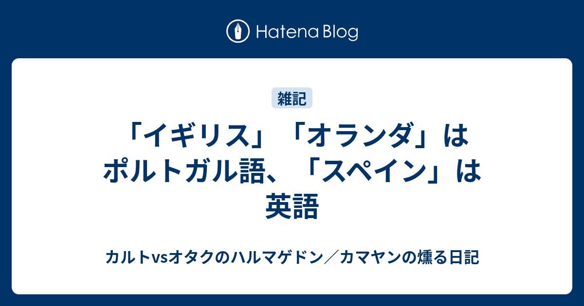 イギリス オランダ はポルトガル語 スペイン は英語 カルトvsオタクのハルマゲドン カマヤンの燻る日記