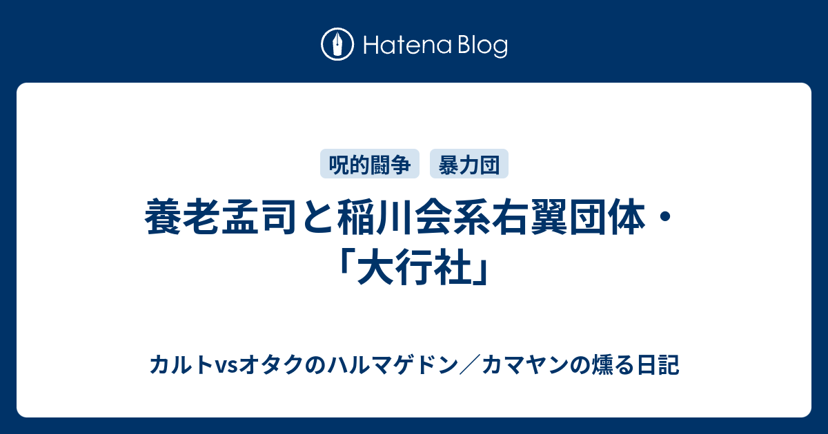 養老孟司と稲川会系右翼団体 大行社 カルトvsオタクのハルマゲドン カマヤンの燻る日記