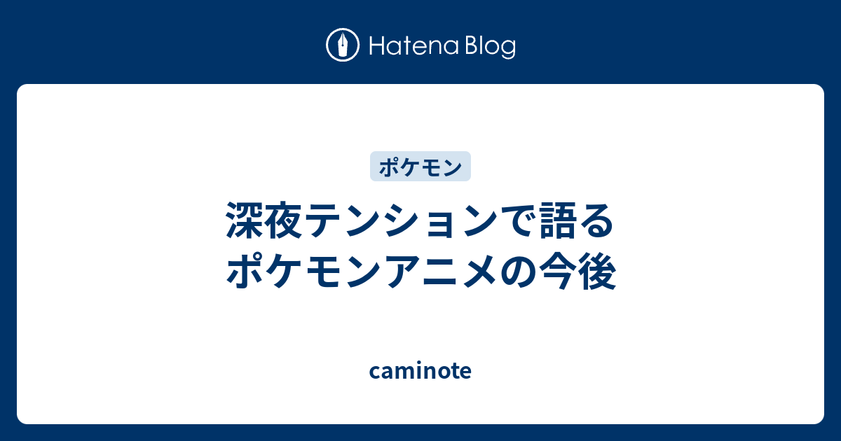 深夜テンションで語るポケモンアニメの今後 Caminote