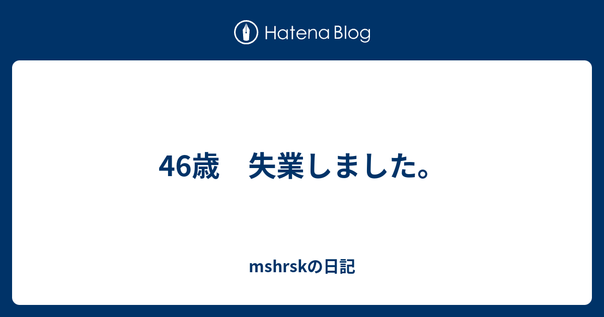 46歳 失業しました Mshrskの日記