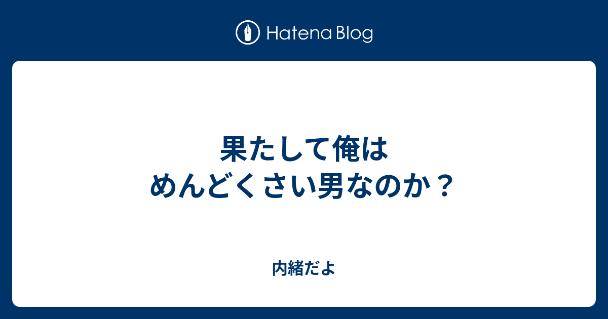 果たして俺はめんどくさい男なのか サトくんのブログ
