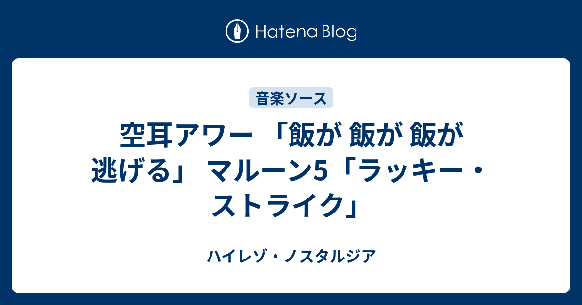 空耳アワー 飯が 飯が 飯が 逃げる マルーン5 ラッキー ストライク ハイレゾ ノスタルジア