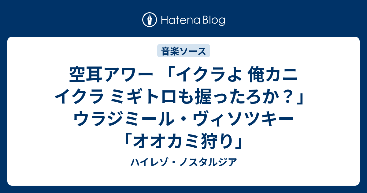 空耳アワー イクラよ 俺カニ イクラ ミギトロも握ったろか ウラジミール ヴィソツキー オオカミ狩り ハイレゾ ノスタルジア