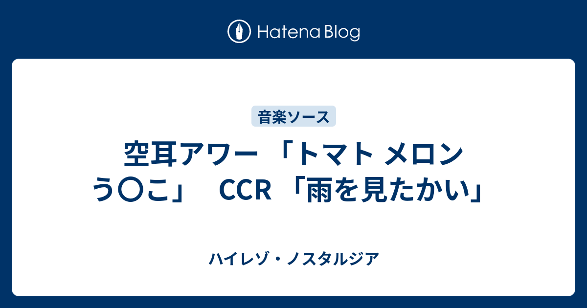 空耳アワー トマト メロン う こ Ccr 雨を見たかい ハイレゾ ノスタルジア