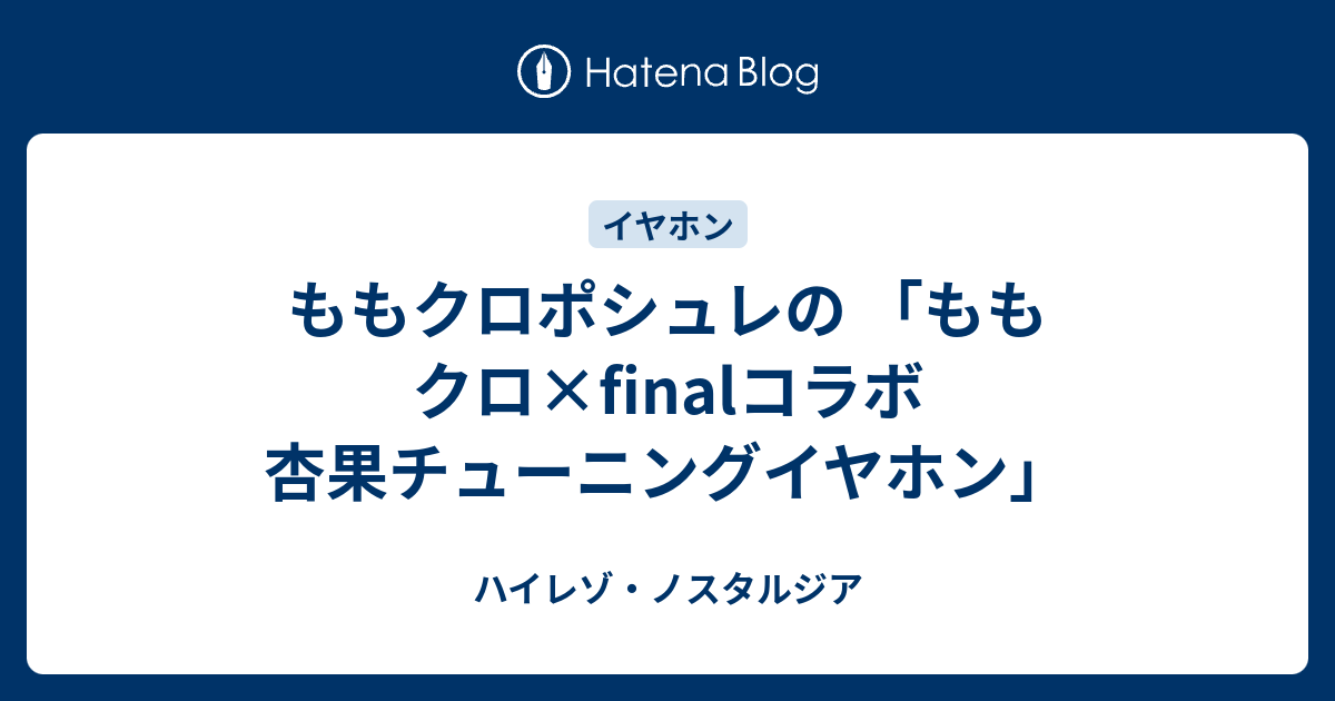 ももクロポシュレの ももクロ Finalコラボ 杏果チューニングイヤホン ハイレゾ ノスタルジア