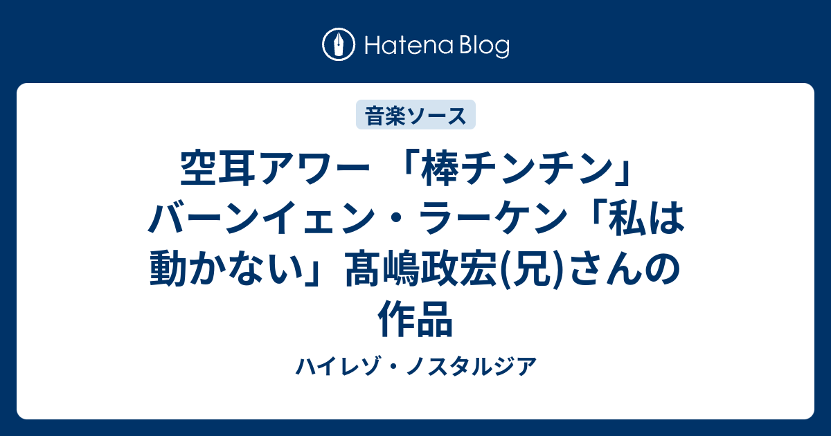 空耳アワー 棒チンチン バーンイェン ラーケン 私は動かない 髙嶋政宏 兄 さんの作品 ハイレゾ ノスタルジア