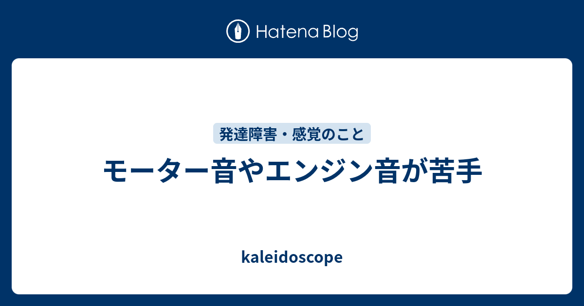 モーター音やエンジン音が苦手 Kaleidoscope