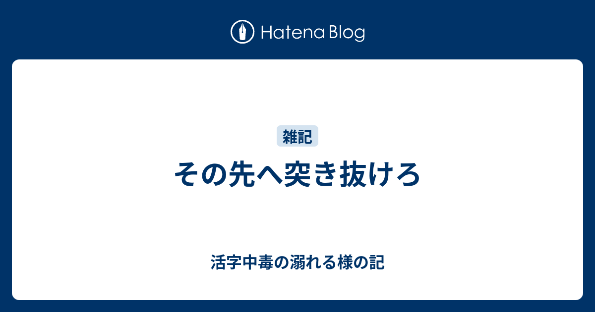 その先へ突き抜けろ 活字中毒の溺れる様の記