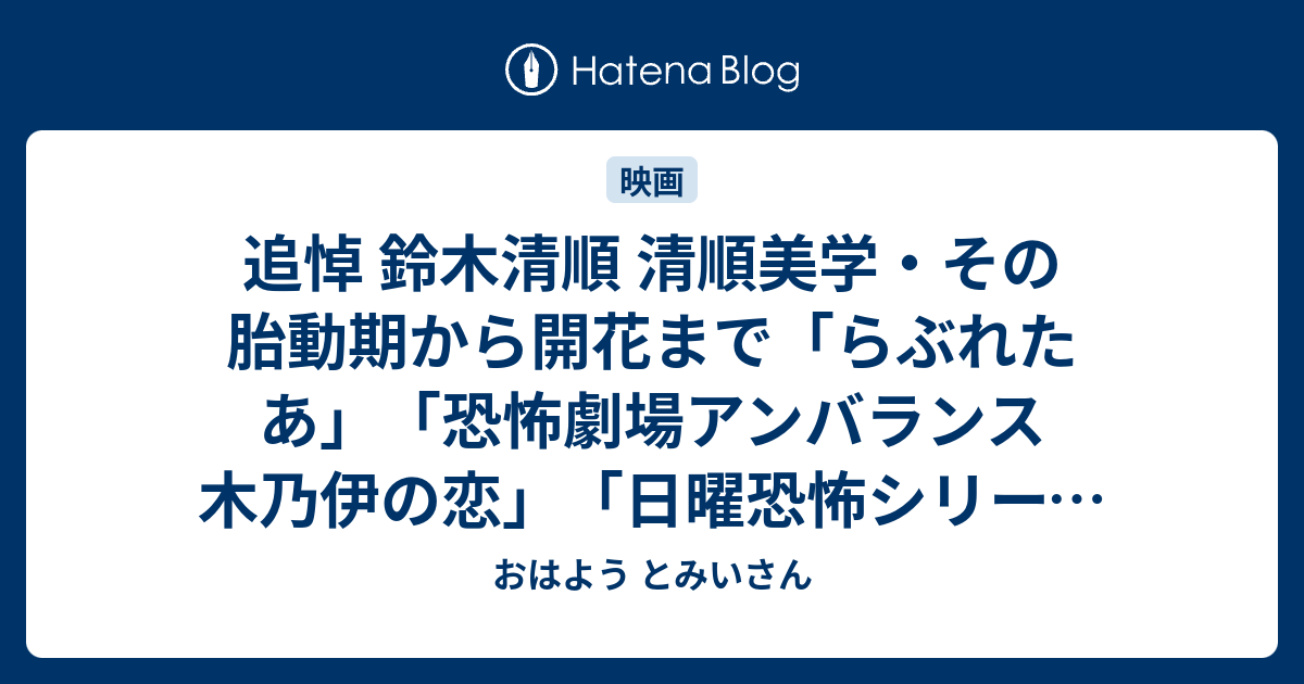 追悼 鈴木清順 清順美学 その胎動期から開花まで らぶれたあ 恐怖劇場アンバランス 木乃伊の恋 日曜恐怖シリーズ 穴の牙 おはよう とみいさん