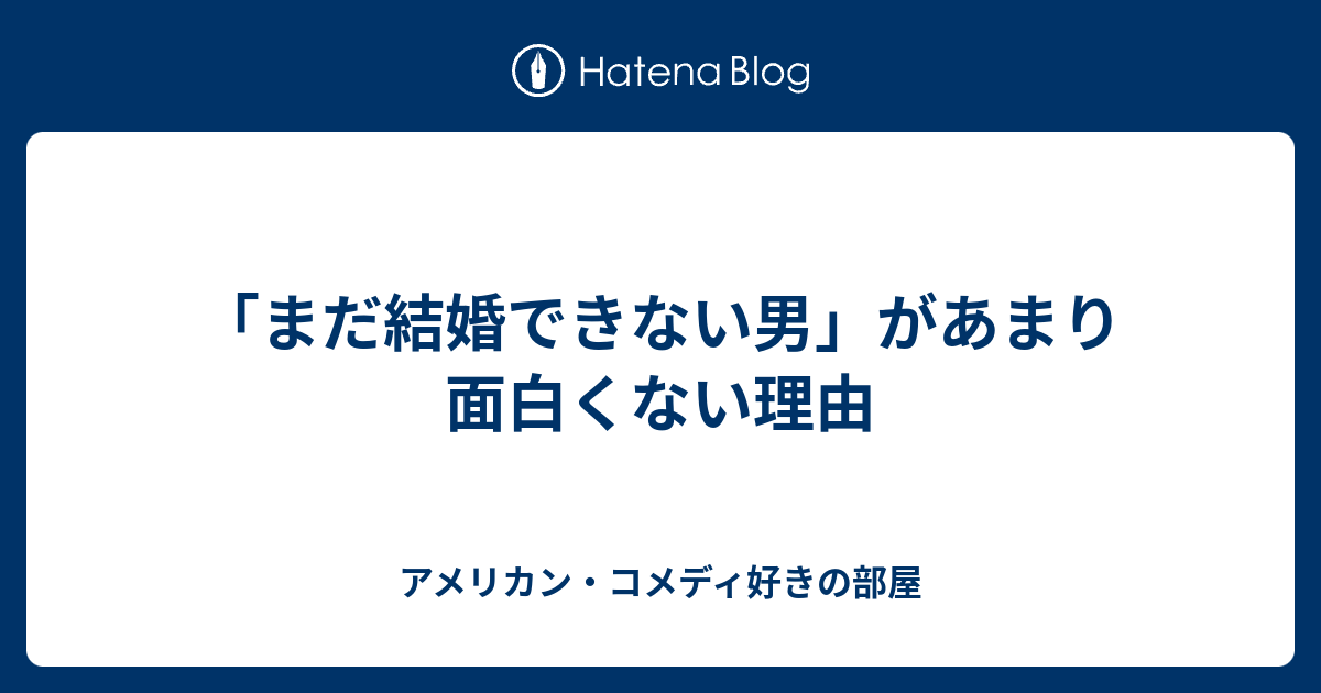 まだ結婚できない男 があまり面白くない理由 アメリカン コメディ好きの部屋