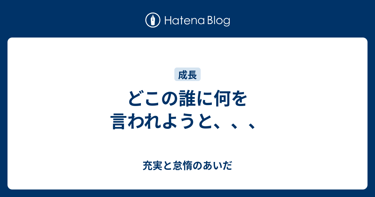 どこの誰に何を言われようと、、、 - 充実と怠惰のあいだ