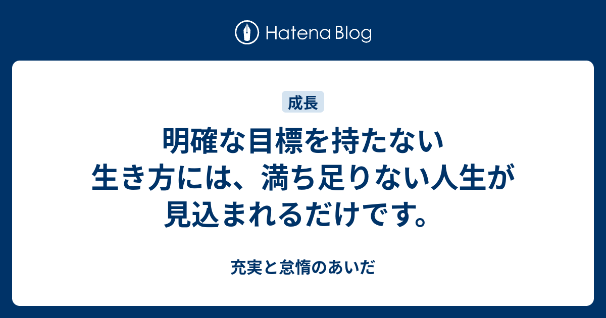 明確な目標を持たない生き方には、満ち足りない人生が見込まれるだけです。 - 充実と怠惰のあいだ