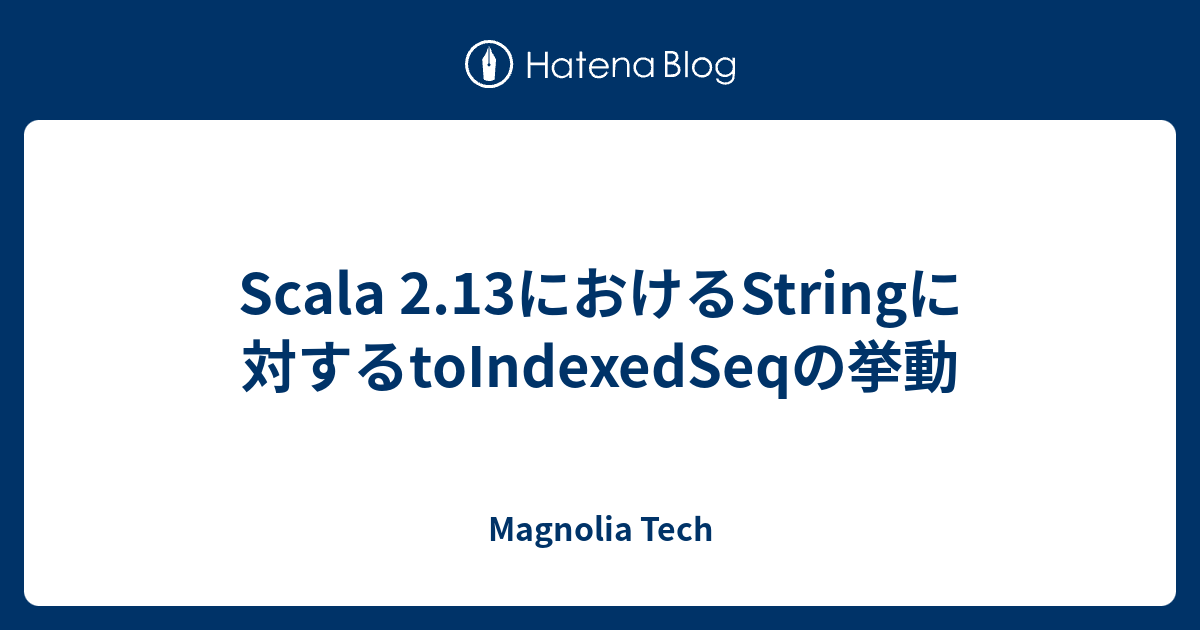 Scala 2.13におけるStringに対するtoIndexedSeqの挙動 Magnolia Tech