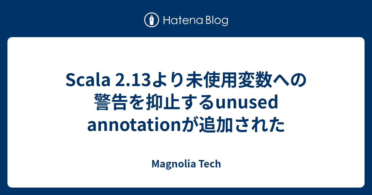 Scala 2 13より未使用変数への警告を抑止するunused Annotationが追加された Magnolia Tech